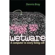 Wetware : A Computer in Every Living Cell by Dennis Bray, 9780300167849
