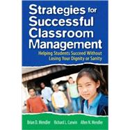 Strategies for Successful Classroom Management : Helping Students Succeed Without Losing Your Dignity or Sanity by Brian D. Mendler, 9781412937849