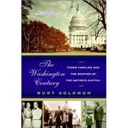 The Washington Century: Three Families And The Shaping Of The Nation's Capital by Solomon, Burt, 9780060937850