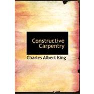 Constructive Carpentry by King, Charles Albert, 9780554977850