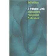 At Freedom's Limit Islam and the Postcolonial Predicament by Abbas, Sadia, 9780823257850