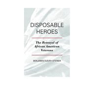 Disposable Heroes The Betrayal of African American Veterans by Fleury-Steiner, Benjamin, 9781442217850