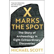 X Marks the Spot The Story of Archaeology in Eight Extraordinary Discoveries by Scott, Michael, 9781529367850