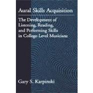 Aural Skills Acquisition The Development of Listening, Reading, and Performing Skills in College-Level Musicians by Karpinski, Gary S., 9780195117851