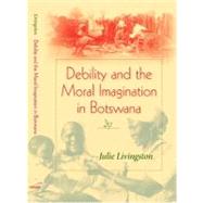Debility And Moral Imagination in Botswana by Livingston, Julie, 9780253217851
