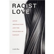 Racist Love  Asian Abstraction and the Pleasures of Fantasy by Bow, Leslie, 9781478017851