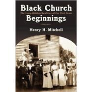 Black Church Beginnings : The Long-Hidden Realities of the First Years by Mitchell, Henry H., 9780802827852