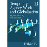 Temporary Agency Work and Globalisation: Beyond Flexibility and Inequality by Fu,Huiyan, 9781472447852