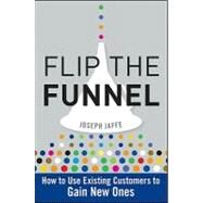 Flip the Funnel : How to Use Existing Customers to Gain New Ones by Jaffe, Joseph, 9780470487853