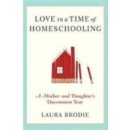 Love in a Time of Homeschooling : A Mother and Daughter's Educational Adventure by Brodie, Laura, 9780061987854