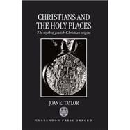 Christians and the Holy Places The Myth of Jewish-Christian Origins by Taylor, Joan E., 9780198147855