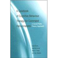 A Casebook of Cognitive Behaviour Therapy for Command Hallucinations: A Social Rank Theory Approach by Byrne; Sarah, 9781583917855