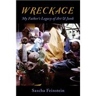 Wreckage My Fathers Legacy of Art & Junk by Feinstein, Sascha, 9781611487855