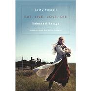 Eat Live Love Die Selected Essays by Fussell, Betty, 9781619027855
