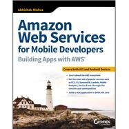 Amazon Web Services for Mobile Developers Building Apps with AWS by Mishra, Abhishek, 9781119377856