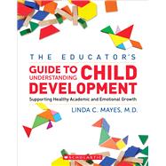 The Educator's Center Guide to Understanding Child Development Supporting Healthy Academic and Emotional Growth by Mayes, Linda, 9781338787856