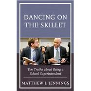 Dancing on the Skillet Ten Truths about Being a School Superintendent by Jennings, Matthew J., 9781475857856
