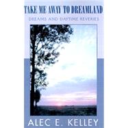 Take Me Away to Dream Land: Dreams and Daytime Reveries by KELLEY ALEC  E, 9780738837857