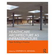 Healthcare Architecture As Infrastructure by Kendall, Stephen H., 9780815367857