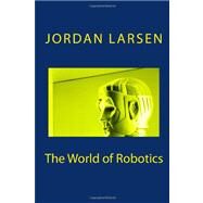 The World of Robotics by Larsen, Jordan J.; Larsen, Glenn J., 9781475227857