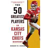 The 50 Greatest Players in Kansas City Chiefs History by Cohen, Robert W., 9781493047857