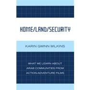Home/Land/Security What We Learn about Arab Communities from Action-Adventure Films by Wilkins, Karin Gwinn, 9780739127858