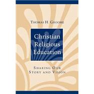 Christian Religious Education Sharing Our Story and Vision by Groome, Thomas H., 9780787947859