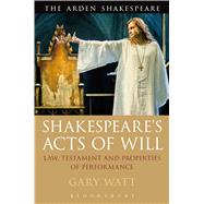 Shakespeare's Acts of Will Law, Testament and Properties of Performance by Watt, Gary, 9781474217859