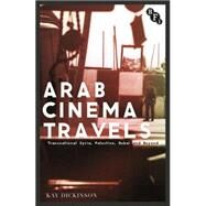 Arab Cinema Travels Transnational Syria, Palestine, Dubai and Beyond by Dickinson, Kay, 9781844577859
