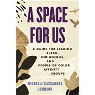 A Space for Us A Guide for Leading Black, Indigenous, and People of Color Affinity Groups by Johnson, Michelle Cassandra, 9780807007860