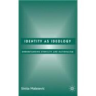 Identity as Ideology Understanding Ethnicity and Nationalism by Malesevic, Sinisa, 9781403987860
