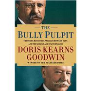 The Bully Pulpit Theodore Roosevelt, William Howard Taft, and the Golden Age of Journalism by Goodwin, Doris Kearns, 9781416547860