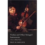 Violins and Other Stringed Instruments: How to Make Them by Hasluck, Paul Nooncree, 9781444647860