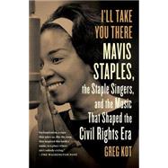 I'll Take You There Mavis Staples, the Staple Singers, and the Music That Shaped the Civil Rights Era by Kot, Greg, 9781451647860