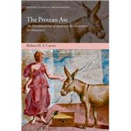 The Protean Ass The Metamorphoses of Apuleius from Antiquity to the Renaissance by Carver, Robert H.F., 9780199217861