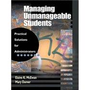 Managing Unmanageable Students : Practical Solutions for Administrators by Elaine K. McEwan, 9780803967861