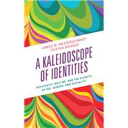 A Kaleidoscope of Identities Reflexivity, Routine, and the Fluidity of Sex, Gender, and Sexuality by Messerschmidt, James W.; Bridges, Tristan, 9781538167861