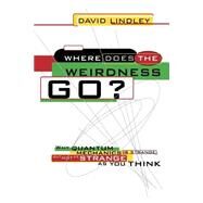 Where Does The Weirdness Go? Why Quantum Mechanics Is Strange, But Not As Strange As You Think by Lindley, David, 9780465067862