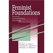 Feminist Foundations Toward Transforming Sociology by Kristen A. Myers; Cynthia D. Anderson; Barbara J. Risman, 9780761907862