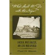 What Shall We Do with the Negro? : Lincoln, White Racism, and Civil War America by Escott, Paul D., 9780813927862