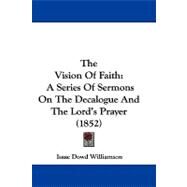 Vision of Faith : A Series of Sermons on the Decalogue and the Lord's Prayer (1852) by Williamson, Isaac Dowd, 9781104437862
