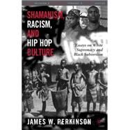 Shamanism, Racism, and Hip Hop Culture Essays on White Supremacy and Black Subversion by Perkinson, James W., 9781403967862