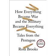How Everything Became War and the Military Became Everything Tales from the Pentagon by Brooks, Rosa, 9781476777863