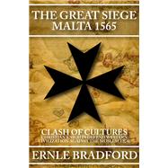 The Great Siege, Malta 1565 Clash of Cultures: Christian Knights Defend Western Civilization Against the Moslem Tide by Bradford, Ernle, 9781497637863