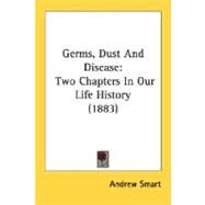 Germs, Dust and Disease : Two Chapters in Our Life History (1883) by Smart, Andrew, 9780548687864