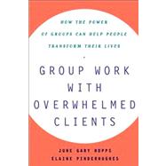 Group Work With Overwhelmed Clients How the Power of Groups Can Help People Transform by Pinderhughes, Elaine; Hopps, June Gary, 9780743237864