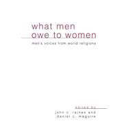 What Men Owe to Women: Men's Voices from World Religions by Raines, John C.; Maguire, Daniel C., 9780791447864