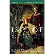 Isolde, Queen of the Western Isle The First of the Tristan and Isolde Novels by Miles, Rosalind, 9781400047864