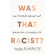 Was That Racist? How to Detect, Interrupt, and Unlearn Bias in Everyday Life by Carter, Evelyn R., 9780316607865
