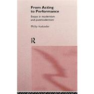 From Acting to Performance: Essays in Modernism and Postmodernism by Auslander,Philip, 9780415157865
